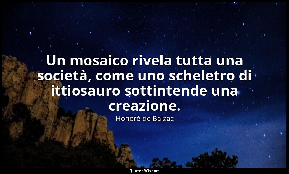 Un mosaico rivela tutta una società, come uno scheletro di ittiosauro sottintend — Honoré de Balzac