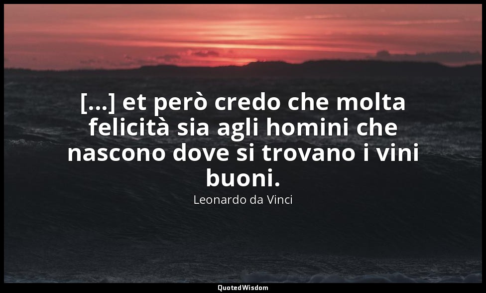 [...] et però credo che molta felicità sia agli homini che nascono dove si trova — Leonardo da Vinci