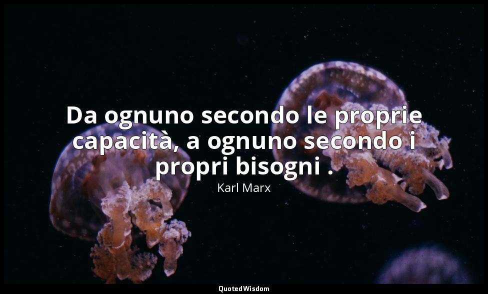 Da ognuno secondo le proprie capacità, a ognuno secondo i propri bisogni . — Karl Marx