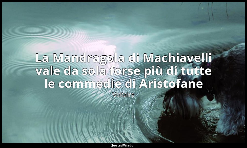La Mandragola di Machiavelli vale da sola forse più di tutte le commedie di Aris — Voltaire