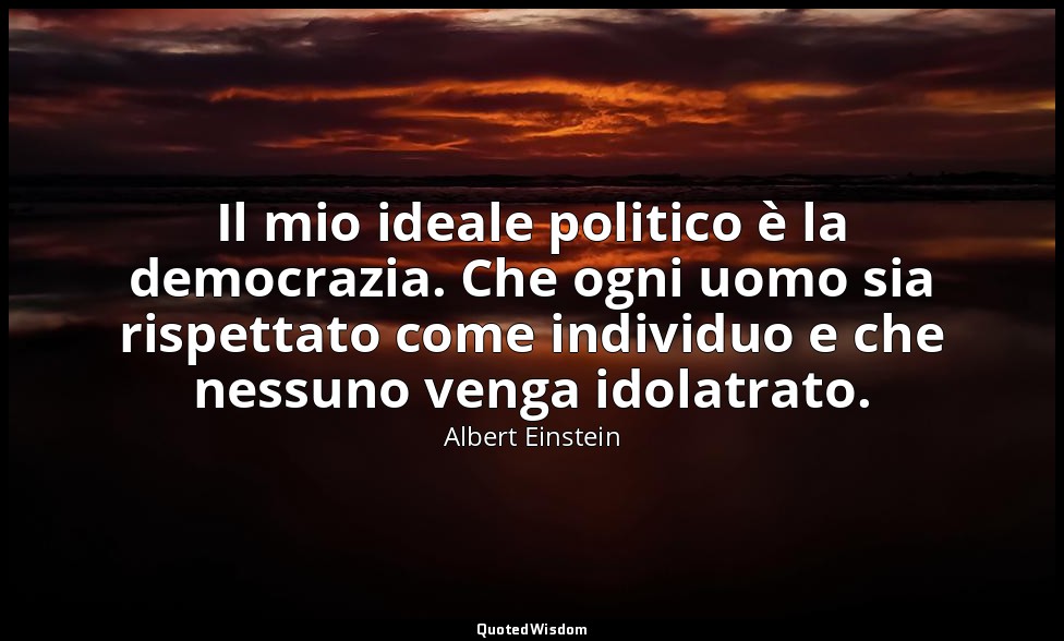 Il mio ideale politico è la democrazia. Che ogni uomo sia rispettato come indivi — Albert Einstein