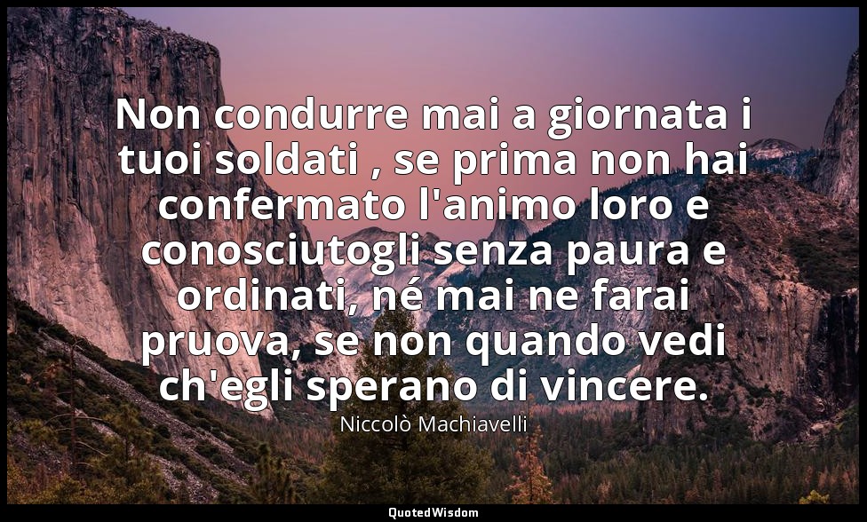 Non condurre mai a giornata i tuoi soldati , se prima non hai confermato l'animo — Niccolò Machiavelli