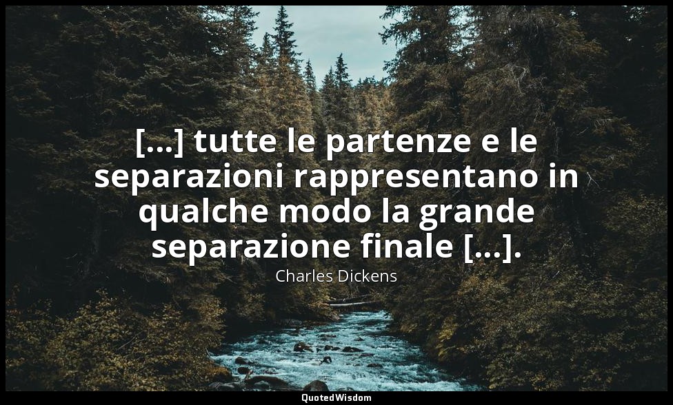 [...] tutte le partenze e le separazioni rappresentano in qualche modo la grande — Charles Dickens