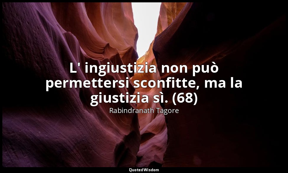 L' ingiustizia non può permettersi sconfitte, ma la giustizia sì. (68) — Rabindranath Tagore