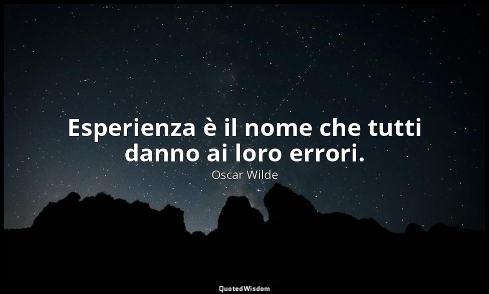 Esperienza è il nome che tutti danno ai loro errori. — Oscar Wilde
