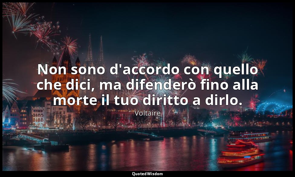 Non sono d'accordo con quello che dici, ma difenderò fino alla morte il tuo diri — Voltaire
