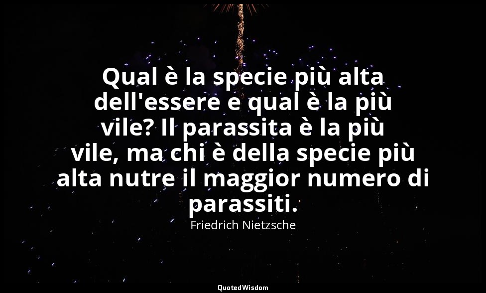 Qual è la specie più alta dell'essere e qual è la più vile? Il parassita è la pi — Friedrich Nietzsche