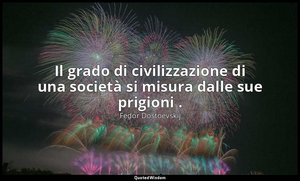 Il grado di civilizzazione di una società si misura dalle sue prigioni . — Fëdor Dostoevskij