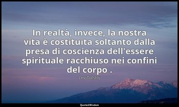 In realtà, invece, la nostra vita è costituita soltanto dalla presa di coscienza — Lev Tolstoj