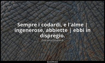 Sempre i codardi, e l'alme | ingenerose, abbiette | ebbi in dispregio. (vv. 53-5 — Giacomo Leopardi