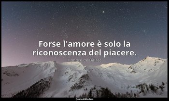 Forse l'amore è solo la riconoscenza del piacere. — Honoré de Balzac