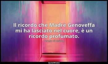 Il ricordo che Madre Genoveffa mi ha lasciato nel cuore, è un ricordo profumato. — Teresa di Lisieux