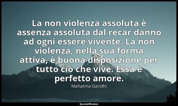 La non violenza assoluta è assenza assoluta dal recar danno ad ogni essere viven — Mahatma Gandhi