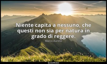 Niente capita a nessuno, che questi non sia per natura in grado di reggere. — Marco Aurelio
