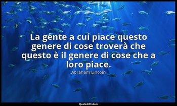 La gente a cui piace questo genere di cose troverà che questo è il genere di cos — Abraham Lincoln