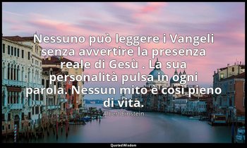 Nessuno può leggere i Vangeli senza avvertire la presenza reale di Gesù . La sua — Albert Einstein