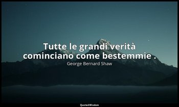 Tutte le grandi verità cominciano come bestemmie . — George Bernard Shaw