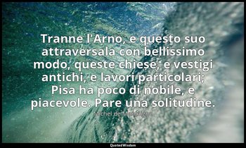 Tranne l'Arno, e questo suo attraversala con bellissimo modo, queste chiese, e v — Michel de Montaigne
