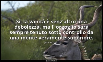 Sì, la vanità è senz'altro una debolezza, ma l' orgoglio sarà sempre tenuto sott — Jane Austen