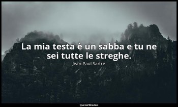 La mia testa è un sabba e tu ne sei tutte le streghe. — Jean-Paul Sartre