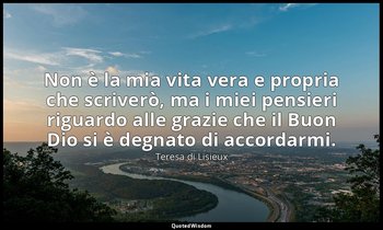Non è la mia vita vera e propria che scriverò, ma i miei pensieri riguardo alle  — Teresa di Lisieux