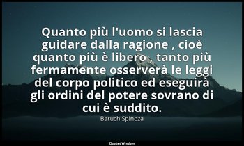 Quanto più l'uomo si lascia guidare dalla ragione , cioè quanto più è libero , t — Baruch Spinoza