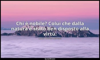 Chi è nobile? Colui che dalla natura è stato ben disposto alla virtù. — Lucio Anneo Seneca