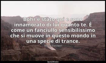 Bohr è stato qui e sono innamorato di lui quanto te. È come un fanciullo sensibi — Albert Einstein