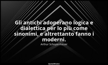 Gli antichi adoperano logica e dialettica per lo più come sinonimi, e altrettant — Arthur Schopenhauer