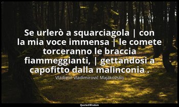 Se urlerò a squarciagola | con la mia voce immensa | le comete torceranno le bra — Vladimir Vladimirovič Majakovskij