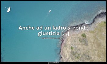 Anche ad un ladro si rende giustizia [...] — Lucio Anneo Seneca