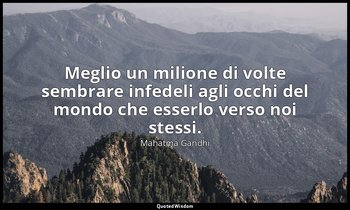 Meglio un milione di volte sembrare infedeli agli occhi del mondo che esserlo ve — Mahatma Gandhi
