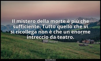 Il mistero della morte è più che sufficiente. Tutto quello che vi si ricollega n — Jules Renard