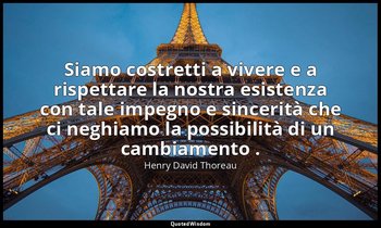 Siamo costretti a vivere e a rispettare la nostra esistenza con tale impegno e s — Henry David Thoreau