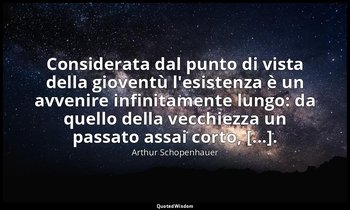 Considerata dal punto di vista della gioventù l'esistenza è un avvenire infinita — Arthur Schopenhauer
