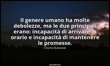 Il genere umano ha molte debolezze, ma le due principali erano: incapacità di ar — Charles Bukowski