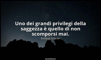 Uno dei grandi privilegi della saggezza è quello di non scomporsi mai. (da Non s — Baltasar Gracián