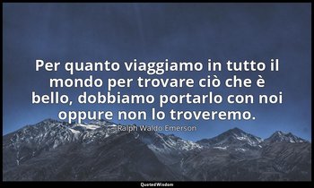 Per quanto viaggiamo in tutto il mondo per trovare ciò che è bello, dobbiamo por — Ralph Waldo Emerson