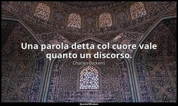 Una parola detta col cuore vale quanto un discorso. — Charles Dickens