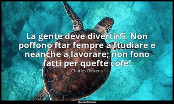 La gente deve divertirfi. Non poffono ftar fempre a ftudiare e neanche a lavorar — Charles Dickens