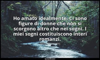 Ho amato idealmente. Ci sono figure di donne che non si scorgono altro che nei s — Fëdor Dostoevskij