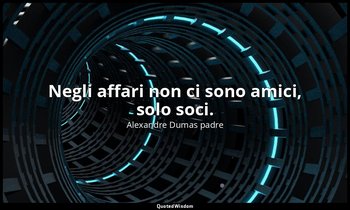 Negli affari non ci sono amici, solo soci. — Alexandre Dumas padre