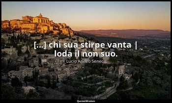 [...] chi sua stirpe vanta | loda il non suo. — Lucio Anneo Seneca