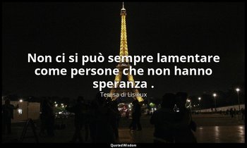 Non ci si può sempre lamentare come persone che non hanno speranza . — Teresa di Lisieux