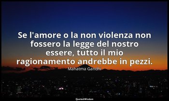 Se l'amore o la non violenza non fossero la legge del nostro essere, tutto il mi — Mahatma Gandhi