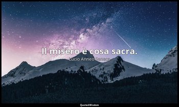 Il misero è cosa sacra. — Lucio Anneo Seneca