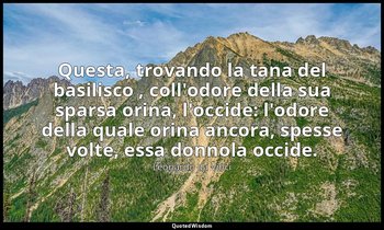 Questa, trovando la tana del basilisco , coll'odore della sua sparsa orina, l'oc — Leonardo da Vinci