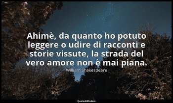 Ahimè, da quanto ho potuto leggere o udire di racconti e storie vissute, la stra — William Shakespeare