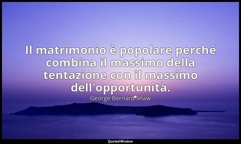 Il matrimonio è popolare perché combina il massimo della tentazione con il massi — George Bernard Shaw