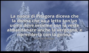 La nuora di Pitagora diceva che la donna che va a letto con un uomo deve insieme — Michel de Montaigne